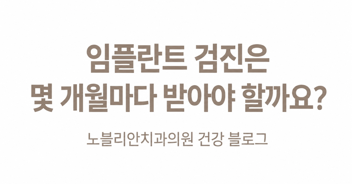 임플란트 검진은 몇 개월마다 받아야 할까요?